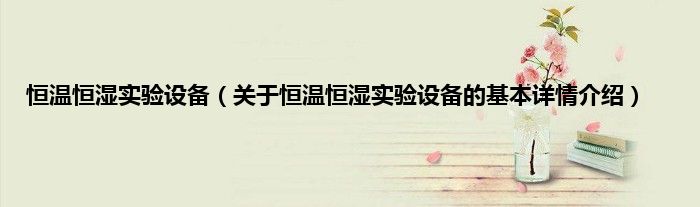 恒温恒湿实验设备（关于恒温恒湿实验设备的基本详情介绍）