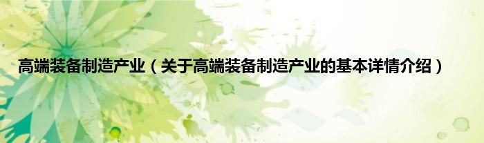 高端装备制造产业（关于高端装备制造产业的基本详情介绍）
