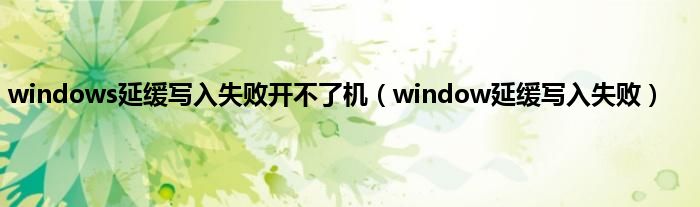 windows延缓写入失败开不了机（window延缓写入失败）