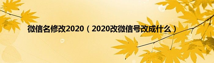 微信名修改2020（2020改微信号改成什么）