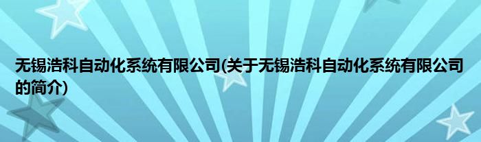 无锡浩科自动化系统有限公司(关于无锡浩科自动化系统有限公司的简介)