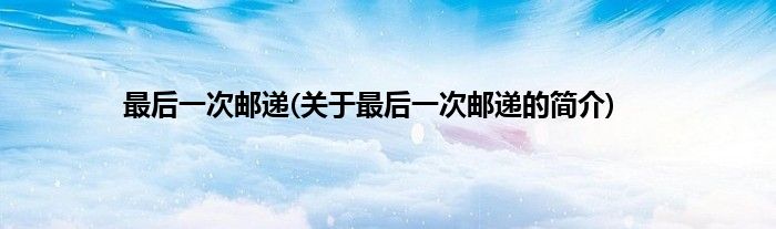 最后一次邮递(关于最后一次邮递的简介)