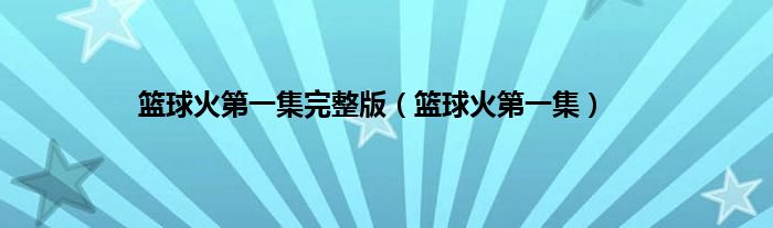 篮球火第一集完整版（篮球火第一集）