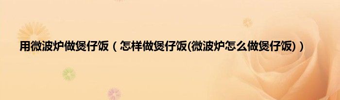 用微波炉做煲仔饭（怎样做煲仔饭(微波炉怎么做煲仔饭)）