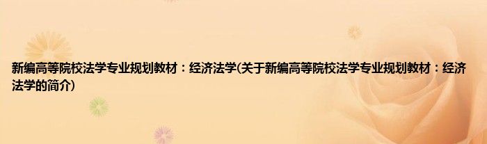 新编高等院校法学专业规划教材：经济法学(关于新编高等院校法学专业规划教材：经济法学的简介)