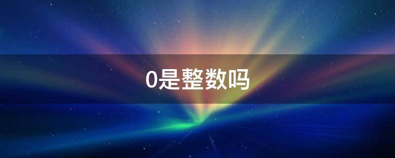 0是整数吗