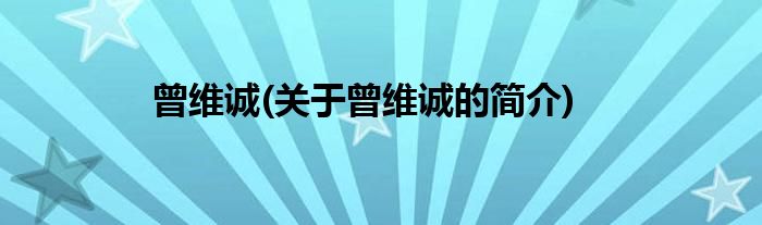 曾维诚(关于曾维诚的简介)