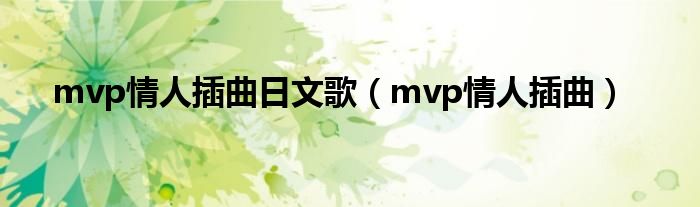 mvp情人插曲日文歌（mvp情人插曲）