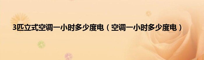 3匹立式空调一小时多少度电（空调一小时多少度电）