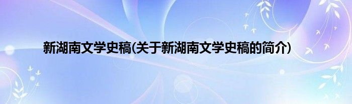 新湖南文学史稿(关于新湖南文学史稿的简介)
