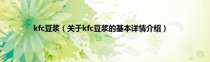 kfc豆浆（关于kfc豆浆的基本详情介绍）