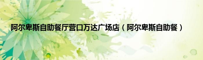 阿尔卑斯自助餐厅营口万达广场店（阿尔卑斯自助餐）