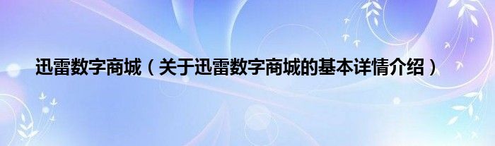 迅雷数字商城（关于迅雷数字商城的基本详情介绍）