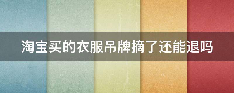 淘宝买的衣服吊牌摘了还能退吗