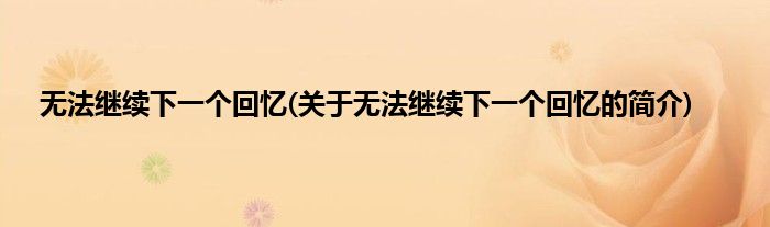 无法继续下一个回忆(关于无法继续下一个回忆的简介)