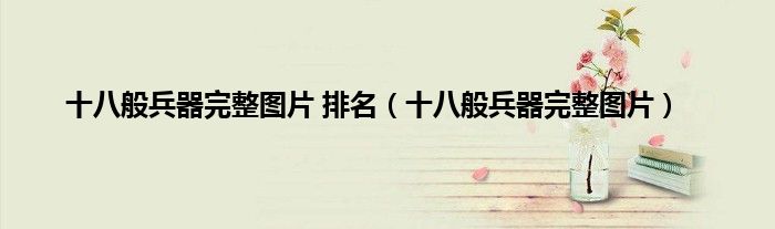 十八般兵器完整图片 排名（十八般兵器完整图片）