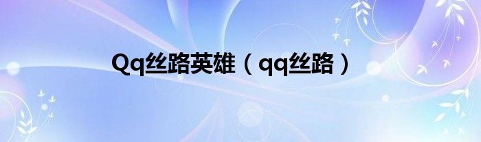Qq丝路英雄（qq丝路）