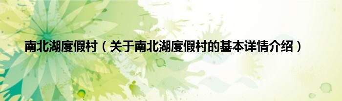 南北湖度假村（关于南北湖度假村的基本详情介绍）