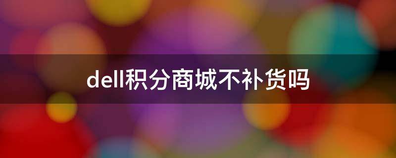 dell积分商城不补货吗