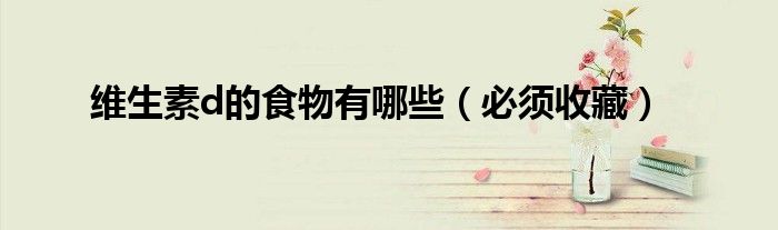 维生素d的食物有哪些（必须收藏）