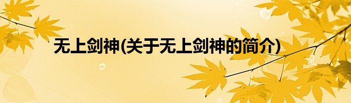 无上剑神(关于无上剑神的简介)