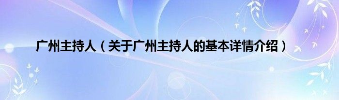 广州主持人（关于广州主持人的基本详情介绍）