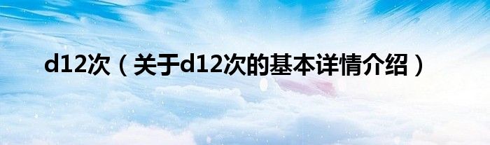 d12次（关于d12次的基本详情介绍）