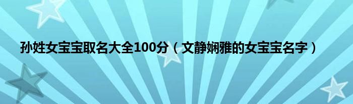 孙姓女宝宝取名大全100分（文静娴雅的女宝宝名字）