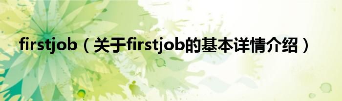 firstjob（关于firstjob的基本详情介绍）