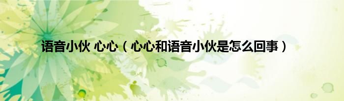 语音小伙 心心（心心和语音小伙是怎么回事）