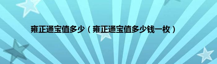 雍正通宝值多少（雍正通宝值多少钱一枚）