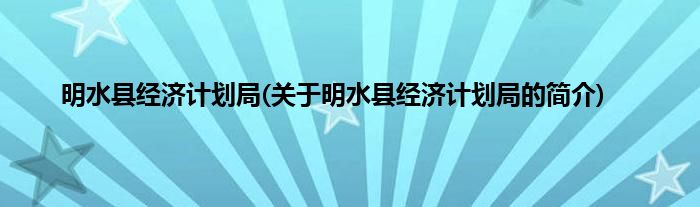 明水县经济计划局(关于明水县经济计划局的简介)