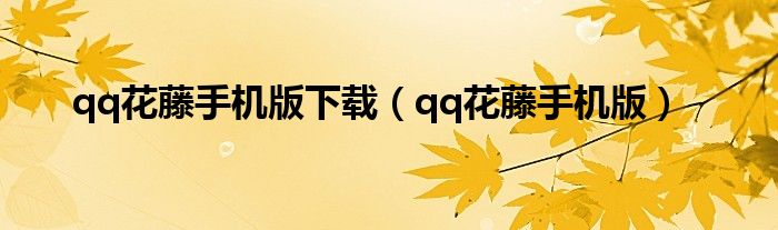 qq花藤手机版下载（qq花藤手机版）