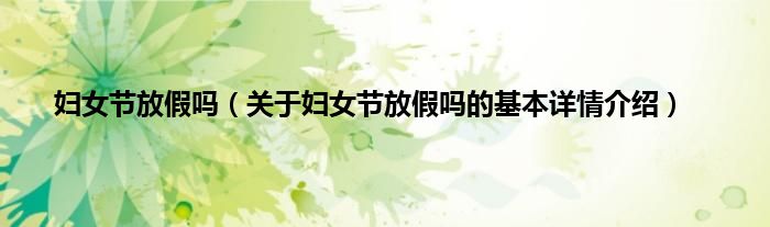 妇女节放假吗（关于妇女节放假吗的基本详情介绍）