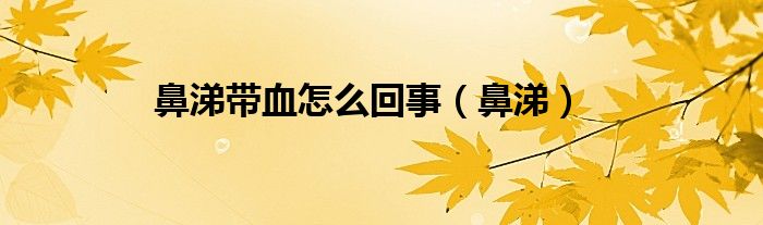 鼻涕带血怎么回事（鼻涕）