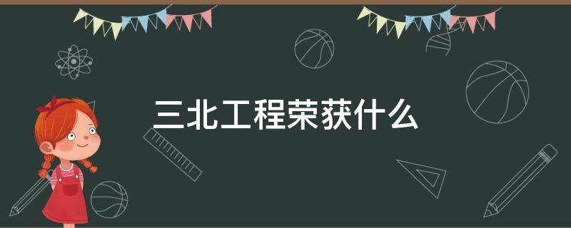 三北工程荣获什么