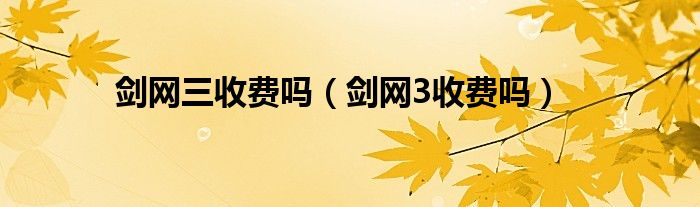 剑网三收费吗（剑网3收费吗）
