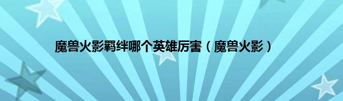 魔兽火影羁绊哪个英雄厉害（魔兽火影）