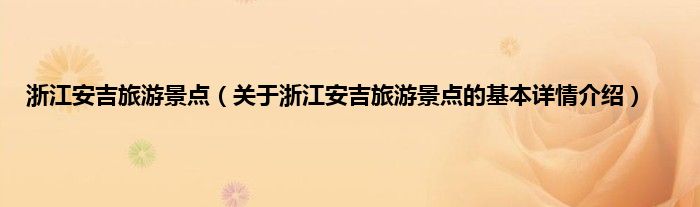 浙江安吉旅游景点（关于浙江安吉旅游景点的基本详情介绍）