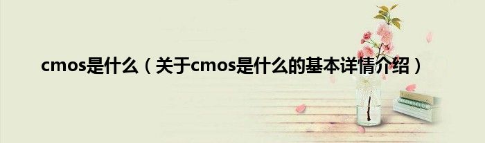 cmos是什么（关于cmos是什么的基本详情介绍）