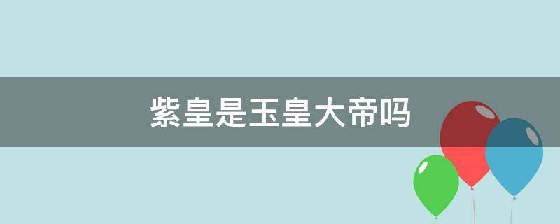 紫皇是玉皇大帝吗