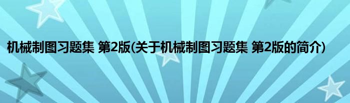 机械制图习题集 第2版(关于机械制图习题集 第2版的简介)