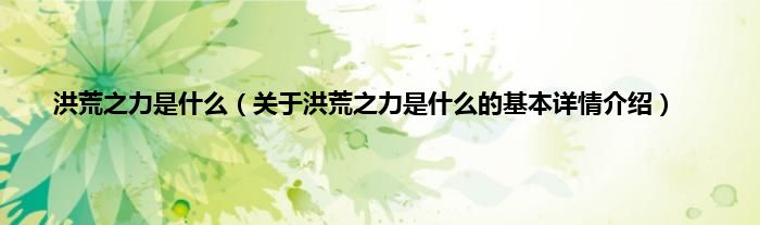 洪荒之力是什么（关于洪荒之力是什么的基本详情介绍）