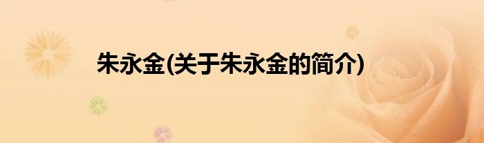 朱永金(关于朱永金的简介)