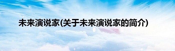未来演说家(关于未来演说家的简介)
