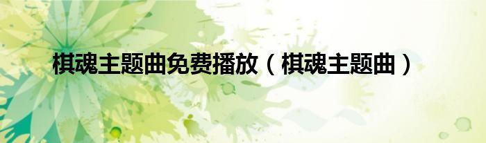 棋魂主题曲免费播放（棋魂主题曲）