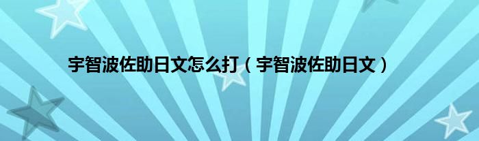 宇智波佐助日文怎么打（宇智波佐助日文）