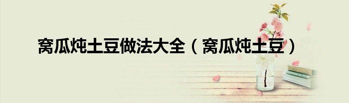 窝瓜炖土豆做法大全（窝瓜炖土豆）