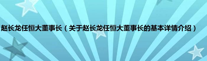 赵长龙任恒大董事长（关于赵长龙任恒大董事长的基本详情介绍）