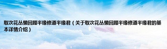 取次花丛懒回顾半缘修道半缘君（关于取次花丛懒回顾半缘修道半缘君的基本详情介绍）
